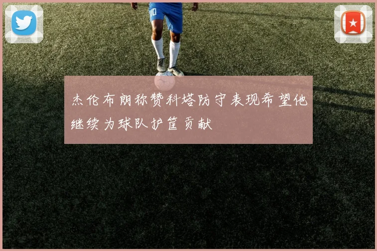杰伦布朗称赞科塔防守表现希望他继续为球队护筐贡献