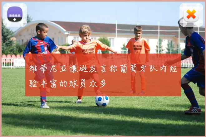 维蒂尼亚谦逊发言称葡萄牙队内经验丰富的球员众多
