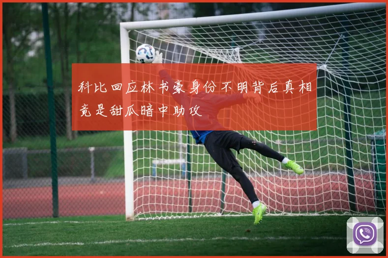 科比回应林书豪身份不明背后真相竟是甜瓜暗中助攻