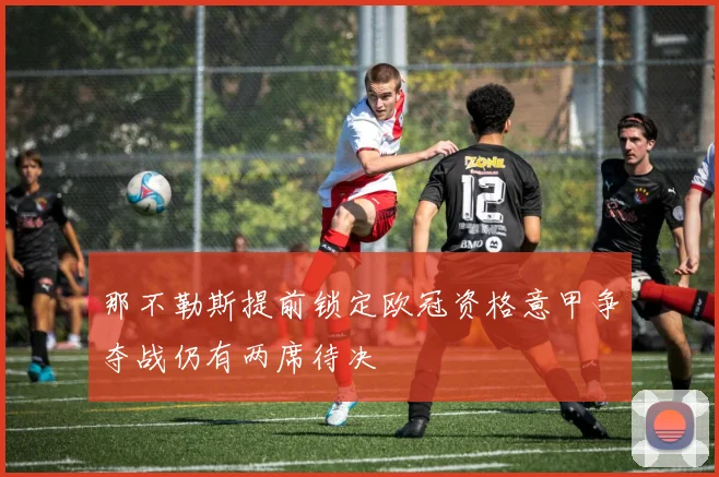 那不勒斯提前锁定欧冠资格意甲争夺战仍有两席待决