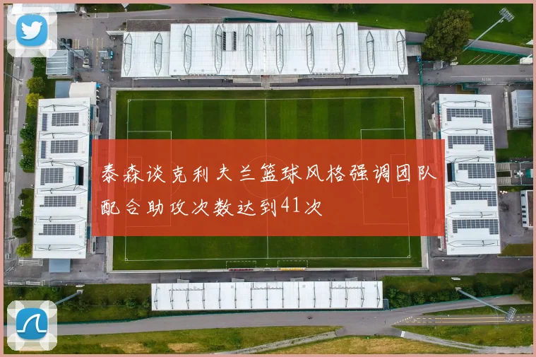 泰森谈克利夫兰篮球风格强调团队配合助攻次数达到41次