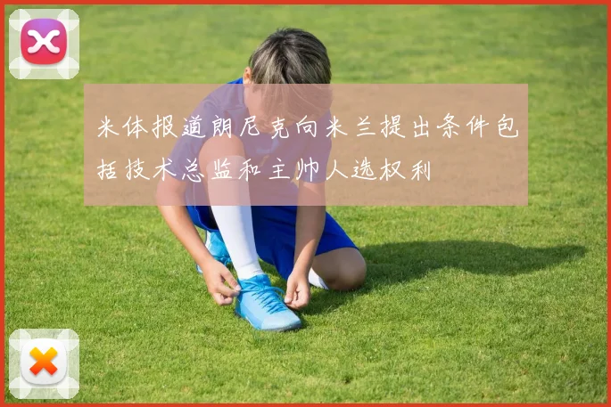 米体报道朗尼克向米兰提出条件包括技术总监和主帅人选权利