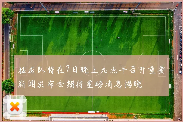猛龙队将在7日晚上九点半召开重要新闻发布会期待重磅消息揭晓